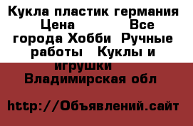 Кукла пластик германия › Цена ­ 4 000 - Все города Хобби. Ручные работы » Куклы и игрушки   . Владимирская обл.